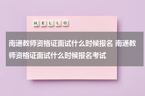 南通教师资格证面试什么时候报名 南通教师资格证面试什么时候报名考试