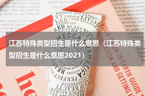 江苏特殊类型招生是什么意思（江苏特殊类型招生是什么意思2021）