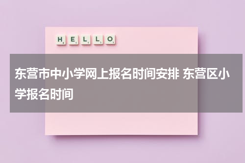 东营市中小学网上报名时间安排 东营区小学报名时间