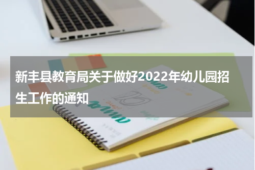 新丰县教育局关于做好2022年幼儿园招生工作的通知