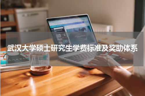 武汉大学硕士研究生学费标准及奖助体系