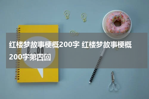 红楼梦故事梗概200字 红楼梦故事梗概200字第四回