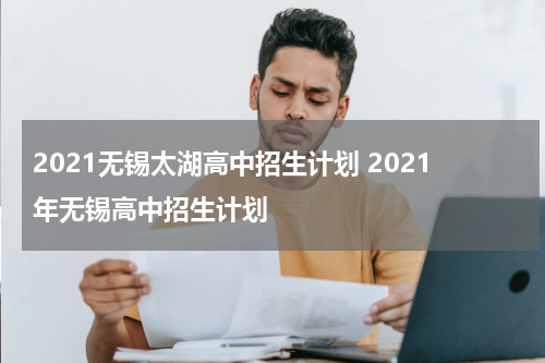 2021无锡太湖高中招生计划 2021年无锡高中招生计划