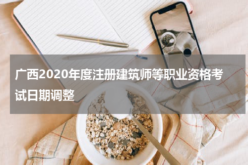广西2020年度注册建筑师等职业资格考试日期调整