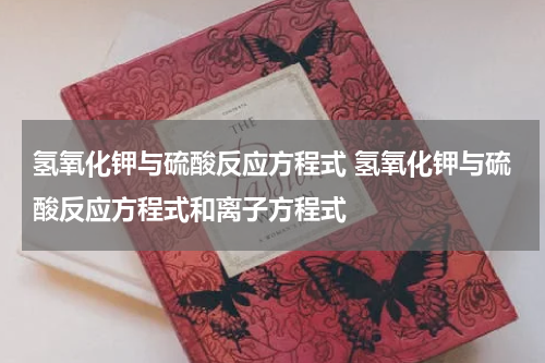 氢氧化钾与硫酸反应方程式 氢氧化钾与硫酸反应方程式和离子方程式