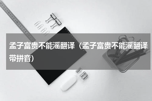 孟子富贵不能滛翻译（孟子富贵不能滛翻译带拼音）