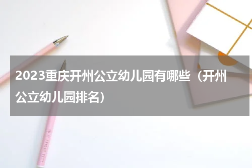 2023重庆开州公立幼儿园有哪些（开州公立幼儿园排名）