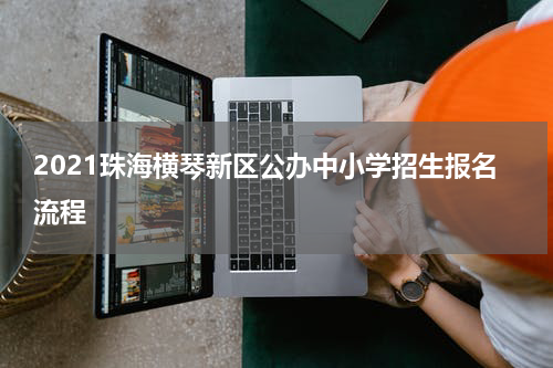 2021珠海横琴新区公办中小学招生报名流程