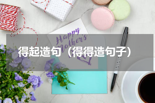 得起造句（得得造句子）