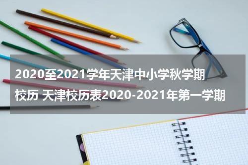 2020至2021学年天津中小学秋学期校历 天津校历表2020-2021年第一学期