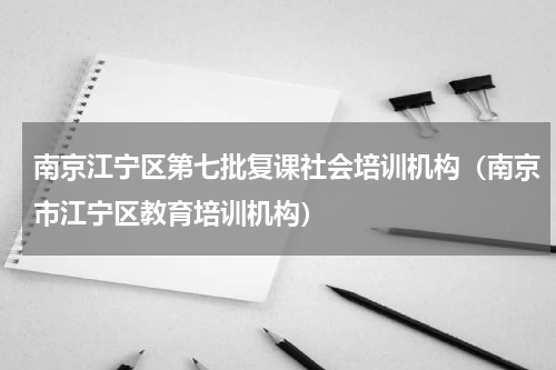 南京江宁区第七批复课社会培训机构（南京市江宁区教育培训机构）