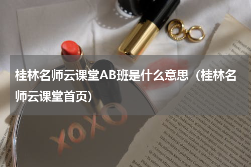桂林名师云课堂AB班是什么意思（桂林名师云课堂首页）