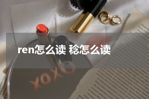 ren怎么读 稔怎么读
