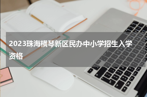 2023珠海横琴新区民办中小学招生入学资格