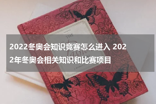 2022冬奥会知识竞赛怎么进入 2022年冬奥会相关知识和比赛项目