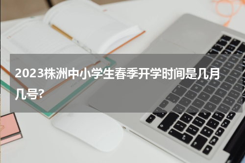 2023株洲中小学生春季开学时间是几月几号?