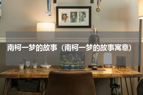 南柯一梦的故事（南柯一梦的故事寓意）