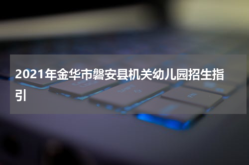 2021年金华市磐安县机关幼儿园招生指引