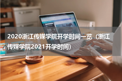 2020浙江传媒学院开学时间一览（浙江传媒学院2021开学时间）