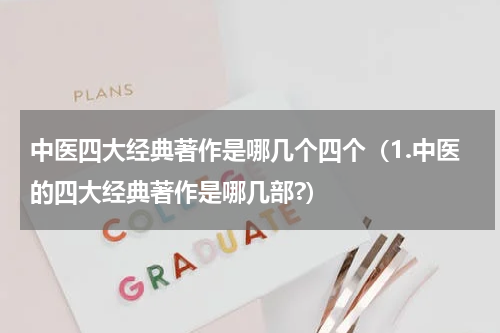 中医四大经典著作是哪几个四个（1.中医的四大经典著作是哪几部?）