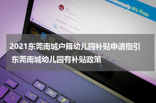 2021东莞南城户籍幼儿园补贴申请指引 东莞南城幼儿园有补贴政策
