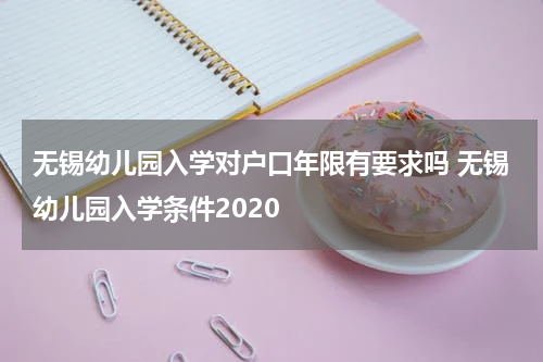 无锡幼儿园入学对户口年限有要求吗 无锡幼儿园入学条件2020
