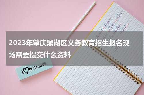 2023年肇庆鼎湖区义务教育招生报名现场需要提交什么资料