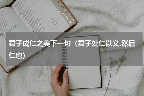君子成仁之美下一句（君子处仁以义,然后仁也）