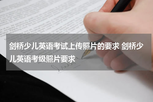 剑桥少儿英语考试上传照片的要求 剑桥少儿英语考级照片要求