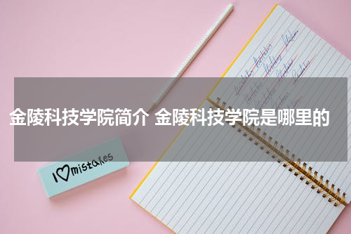 金陵科技学院简介 金陵科技学院是哪里的