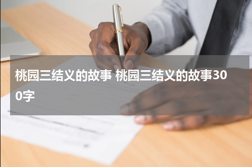 桃园三结义的故事 桃园三结义的故事300字