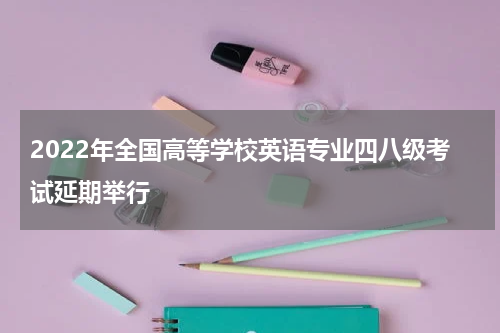 2022年全国高等学校英语专业四八级考试延期举行