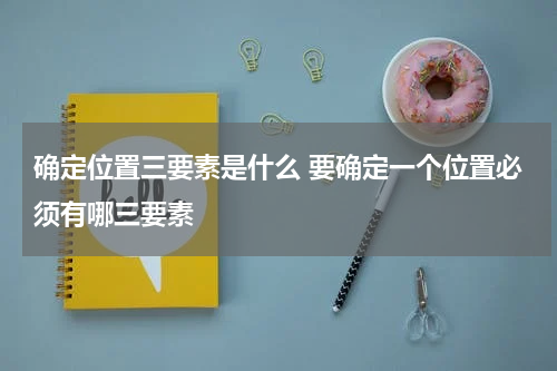 确定位置三要素是什么 要确定一个位置必须有哪三要素