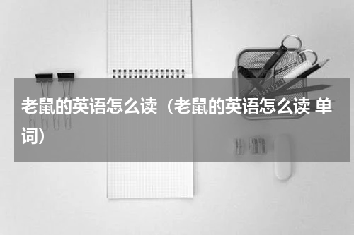 老鼠的英语怎么读（老鼠的英语怎么读 单词）