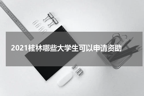 2021桂林哪些大学生可以申请资助