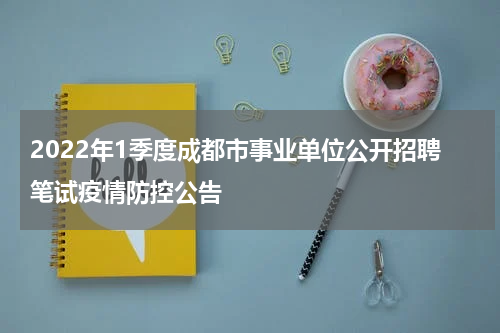 2022年1季度成都市事业单位公开招聘笔试疫情防控公告