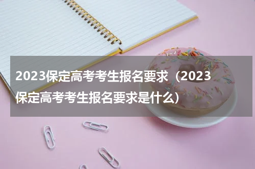 2023保定高考考生报名要求（2023保定高考考生报名要求是什么）
