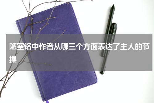 陋室铭中作者从哪三个方面表达了主人的节操