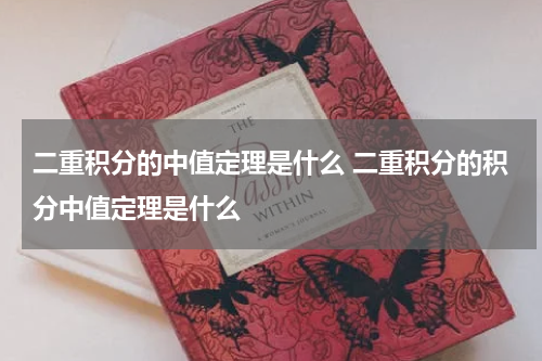 二重积分的中值定理是什么 二重积分的积分中值定理是什么