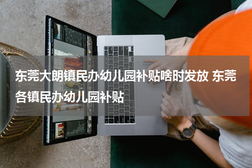 东莞大朗镇民办幼儿园补贴啥时发放 东莞各镇民办幼儿园补贴