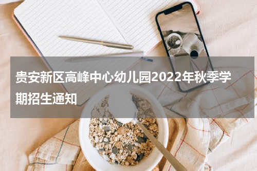 贵安新区高峰中心幼儿园2022年秋季学期招生通知