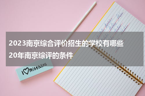 2023南京综合评价招生的学校有哪些 20年南京综评的条件
