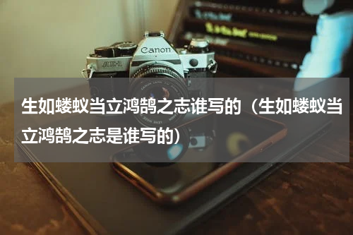 生如蝼蚁当立鸿鹄之志谁写的（生如蝼蚁当立鸿鹄之志是谁写的）
