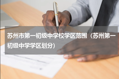 苏州市第一初级中学校学区范围（苏州第一初级中学学区划分）