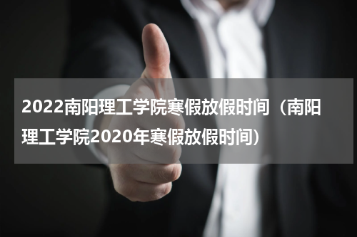 2022南阳理工学院寒假放假时间（南阳理工学院2020年寒假放假时间）