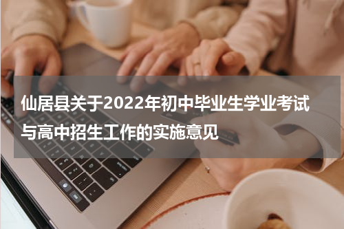 仙居县关于2022年初中毕业生学业考试与高中招生工作的实施意见