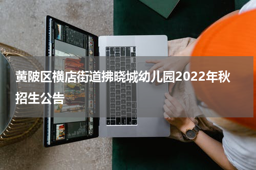 黄陂区横店街道拂晓城幼儿园2022年秋招生公告
