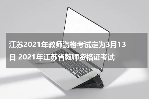 江苏2021年教师资格考试定为3月13日 2021年江苏省教师资格证考试