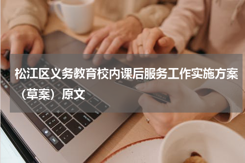 松江区义务教育校内课后服务工作实施方案（草案）原文