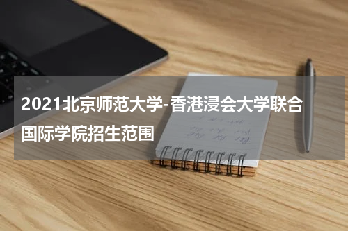 2021北京师范大学-香港浸会大学联合国际学院招生范围